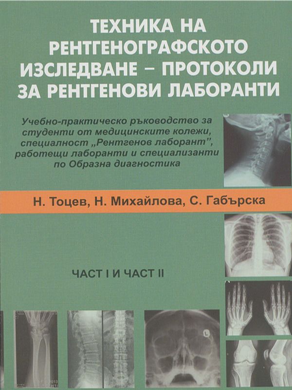 Техника на рентгенографското изследване - протоколи за рентгенови лаборанти : Учебно-практическо ръководство за студенти от медицинските колежи, специалност "Рентгенов лаборант", работещи лаборанти и специализанти по образна диагностика
